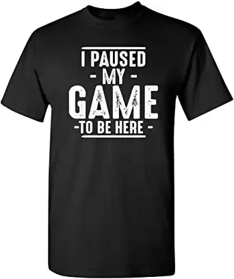 I Paused My Game to Be Here - Sarcastic & Funny T-Shirt