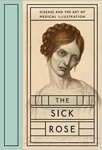 The Sick Rose: Disease and the Art of Medical Illustration